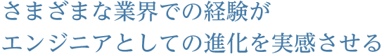 さまざまな業界での経験がエンジニアとしての進化を実感させる