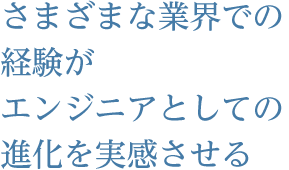 さまざまな業界での経験がエンジニアとしての進化を実感させる